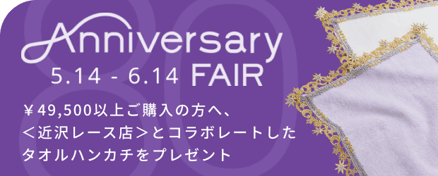5月14日から6月14日 アニバーサリーフェア(Anniversary Fair)￥49,500以上ご購入の方へ、＜近沢レース店＞とコラボレートしたタオルハンカチをプレゼント